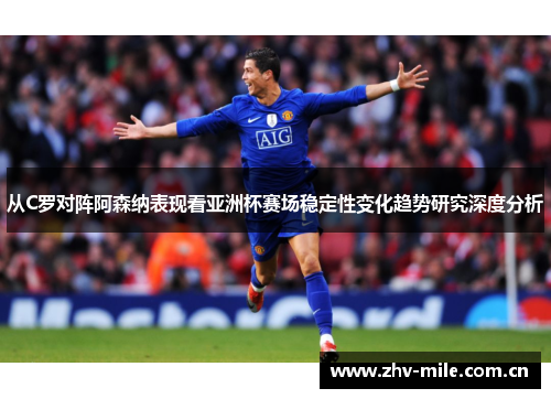 从C罗对阵阿森纳表现看亚洲杯赛场稳定性变化趋势研究深度分析