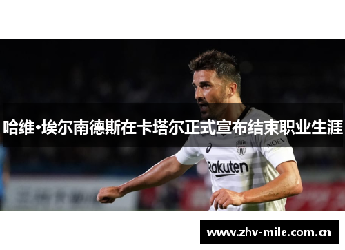 哈维·埃尔南德斯在卡塔尔正式宣布结束职业生涯