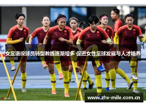 女足退役球员转型教练逐渐增多 促进女性足球发展与人才培养