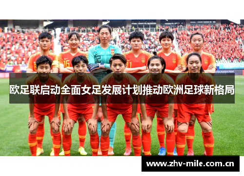 欧足联启动全面女足发展计划推动欧洲足球新格局